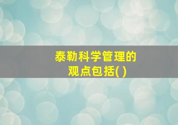 泰勒科学管理的观点包括( )